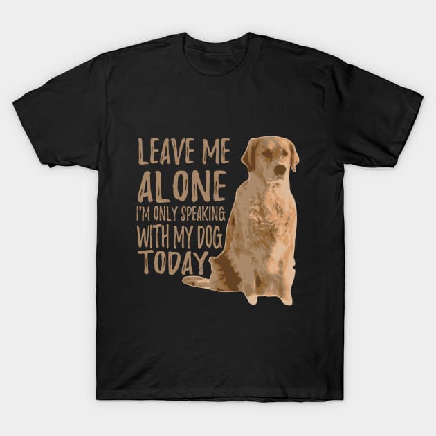 Leave Me Alone. I'm Only Speaking With My Dog Today T-Shirt by VintageArtwork